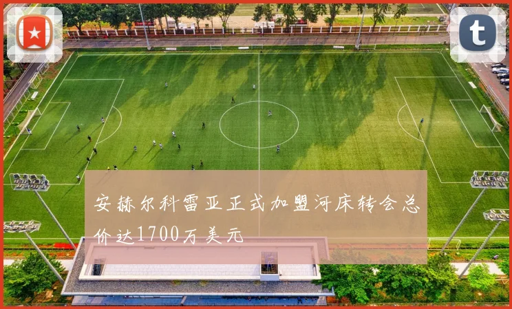 安赫尔科雷亚正式加盟河床转会总价达1700万美元