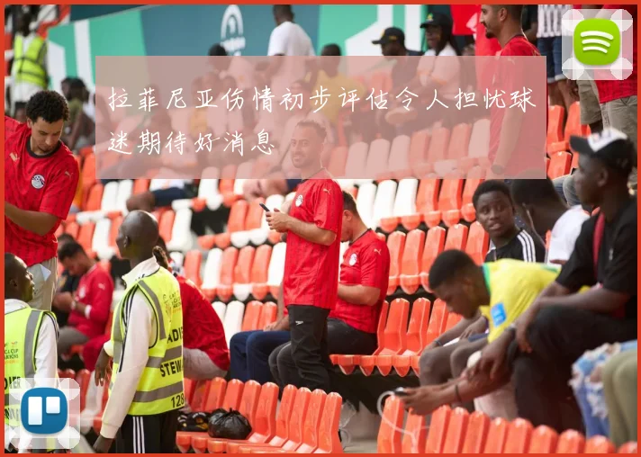 拉菲尼亚伤情初步评估令人担忧球迷期待好消息