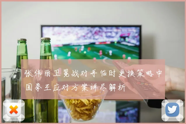 张伟丽卫冕战对手临时更换策略中国拳王应对方案详尽解析